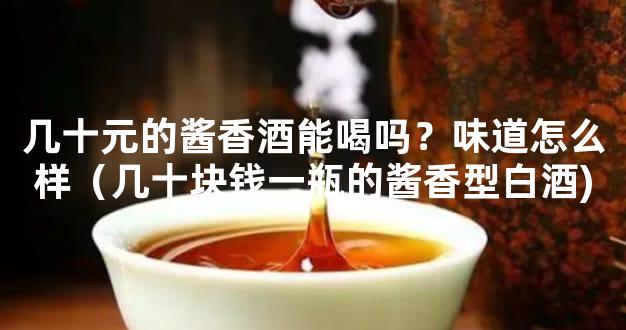 几十元的酱香酒能喝吗？味道怎么样（几十块钱一瓶的酱香型白酒)