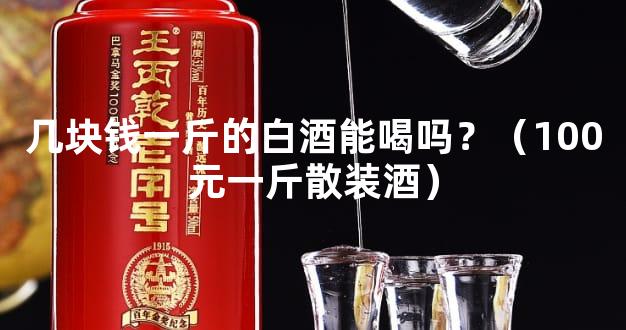 几块钱一斤的白酒能喝吗？（100元一斤散装酒）