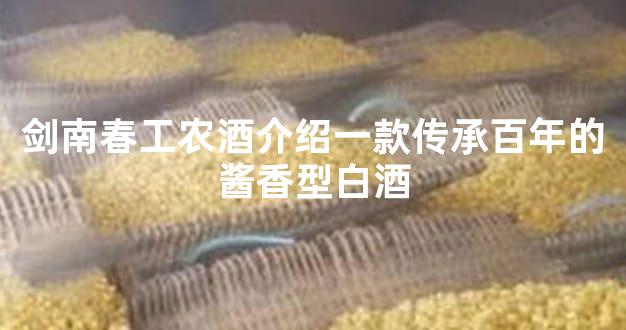 剑南春工农酒介绍一款传承百年的酱香型白酒