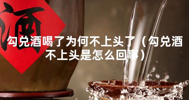 勾兑酒喝了为何不上头了（勾兑酒不上头是怎么回事）