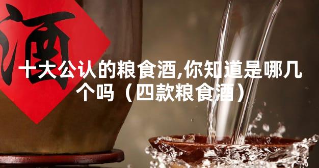 十大公认的粮食酒,你知道是哪几个吗（四款粮食酒）