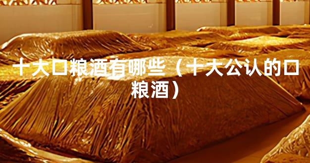 十大口粮酒有哪些（十大公认的口粮酒）
