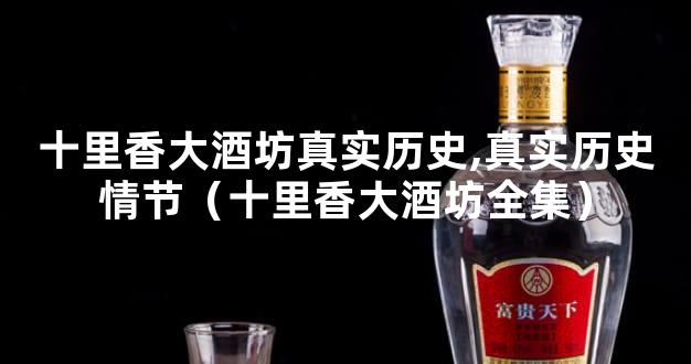 十里香大酒坊真实历史,真实历史情节（十里香大酒坊全集）