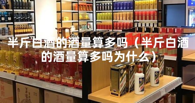 半斤白酒的酒量算多吗（半斤白酒的酒量算多吗为什么）