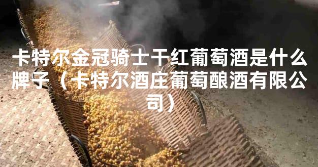 卡特尔金冠骑士干红葡萄酒是什么牌子（卡特尔酒庄葡萄酿酒有限公司）
