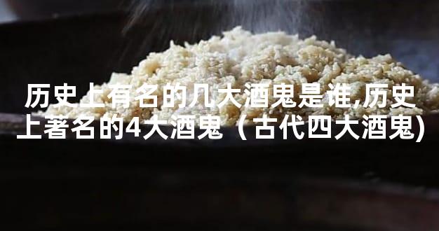 历史上有名的几大酒鬼是谁,历史上著名的4大酒鬼（古代四大酒鬼)