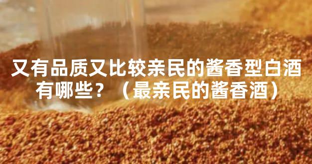 又有品质又比较亲民的酱香型白酒有哪些？（最亲民的酱香酒）