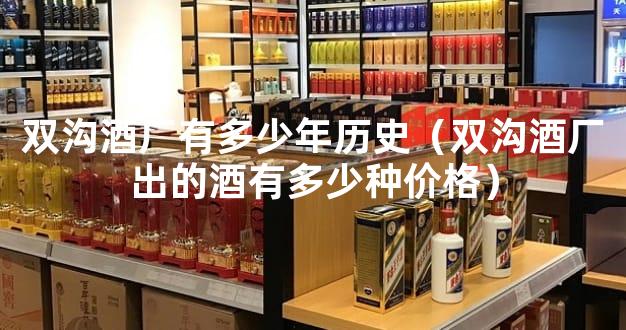 双沟酒厂有多少年历史（双沟酒厂出的酒有多少种价格）