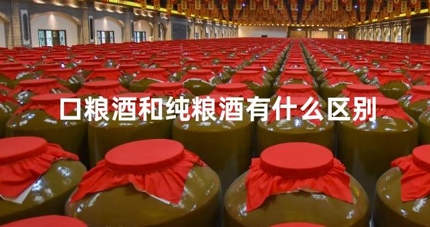 口粮酒和纯粮酒有什么区别