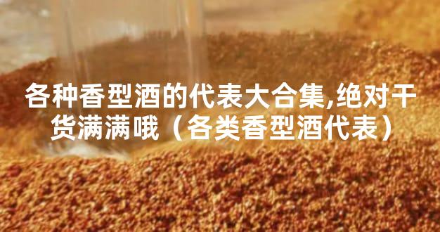 各种香型酒的代表大合集,绝对干货满满哦（各类香型酒代表）