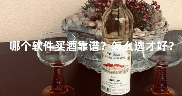 哪个软件买酒靠谱？怎么选才好？