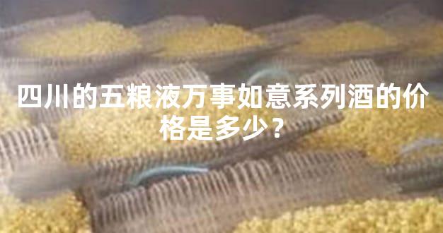 四川的五粮液万事如意系列酒的价格是多少？