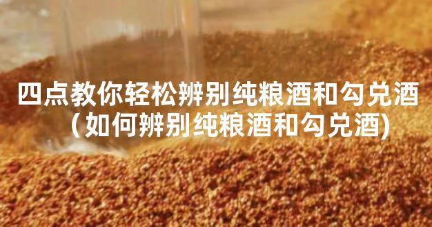 四点教你轻松辨别纯粮酒和勾兑酒（如何辨别纯粮酒和勾兑酒)