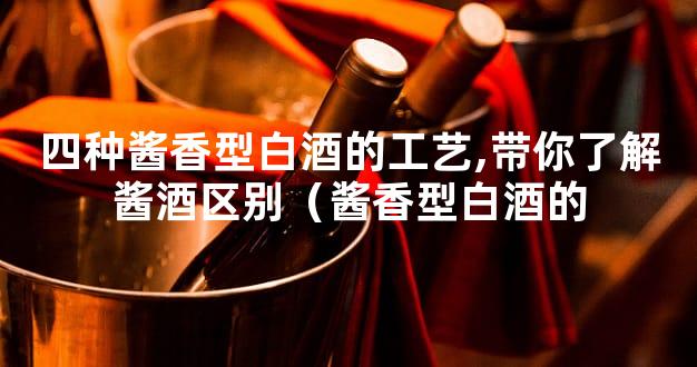 四种酱香型白酒的工艺,带你了解酱酒区别（酱香型白酒的