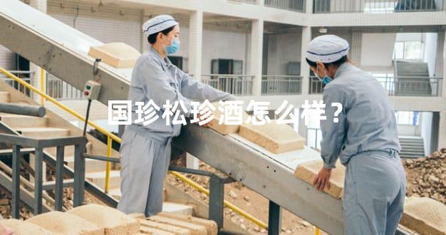 国珍松珍酒怎么样？