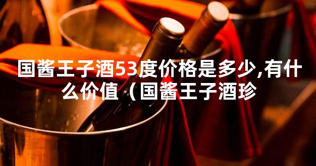 国酱王子酒53度价格是多少,有什么价值（国酱王子酒珍