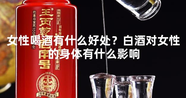 女性喝酒有什么好处？白酒对女性的身体有什么影响