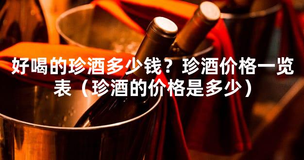 好喝的珍酒多少钱？珍酒价格一览表（珍酒的价格是多少）