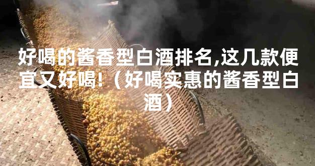 好喝的酱香型白酒排名,这几款便宜又好喝!（好喝实惠的酱香型白酒）
