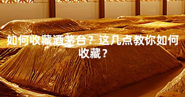 如何收藏酒茅台？这几点教你如何收藏？