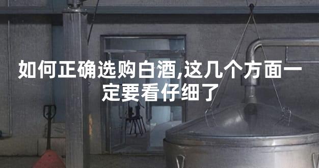 如何正确选购白酒,这几个方面一定要看仔细了