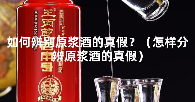 如何辨别原浆酒的真假？（怎样分辨原浆酒的真假）