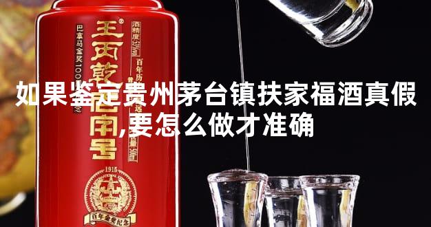 如果鉴定贵州茅台镇扶家福酒真假,要怎么做才准确