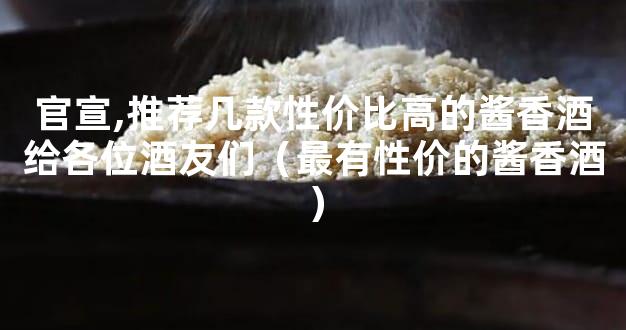 官宣,推荐几款性价比高的酱香酒给各位酒友们（最有性价的酱香酒）