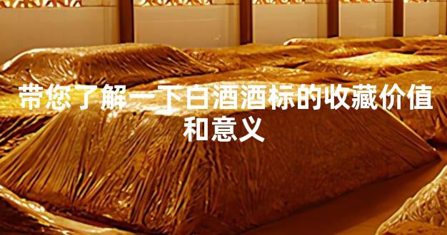 带您了解一下白酒酒标的收藏价值和意义