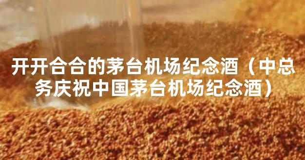 开开合合的茅台机场纪念酒（中总务庆祝中国茅台机场纪念酒）