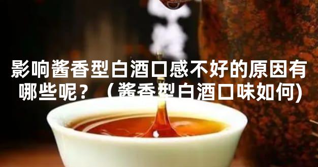 影响酱香型白酒口感不好的原因有哪些呢？（酱香型白酒口味如何)
