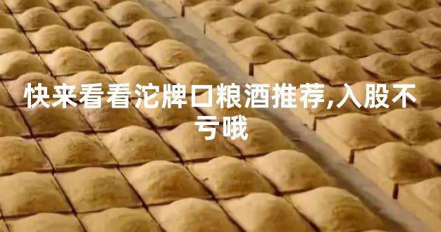 快来看看沱牌口粮酒推荐,入股不亏哦