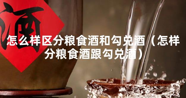 怎么样区分粮食酒和勾兑酒（怎样分粮食酒跟勾兑酒）