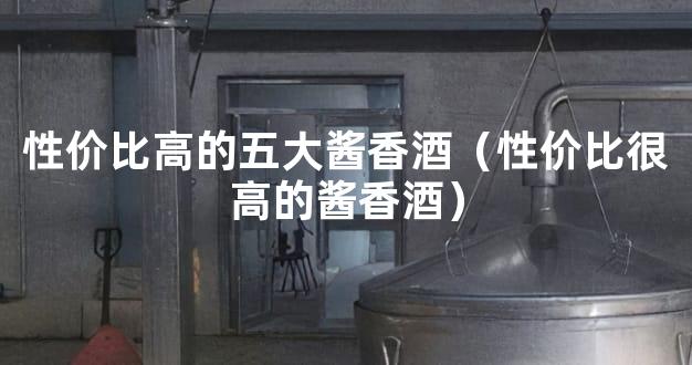 性价比高的五大酱香酒（性价比很高的酱香酒）