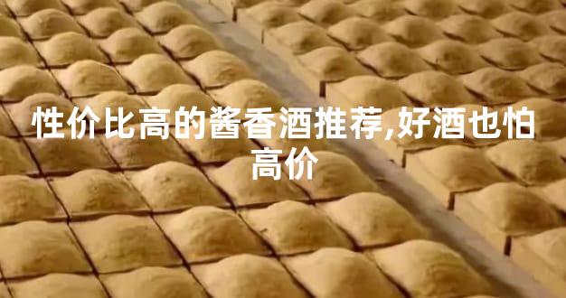 性价比高的酱香酒推荐,好酒也怕高价