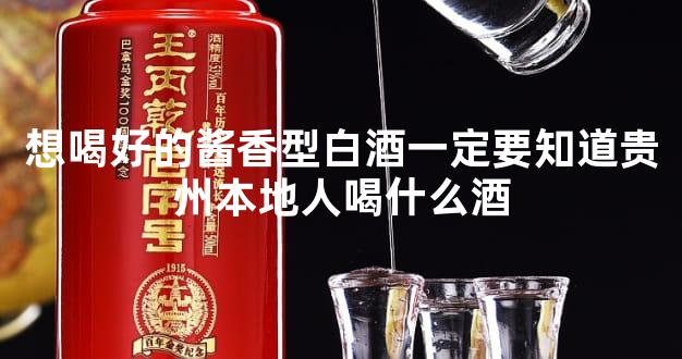 想喝好的酱香型白酒一定要知道贵州本地人喝什么酒