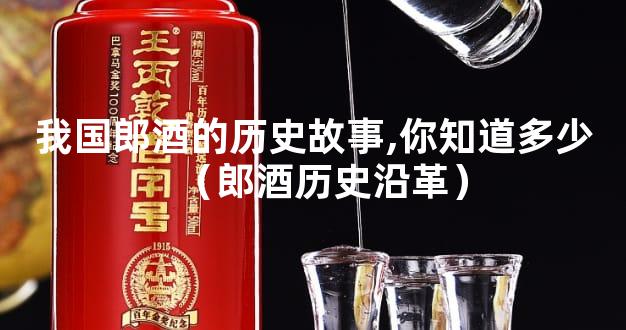 我国郎酒的历史故事,你知道多少（郎酒历史沿革）