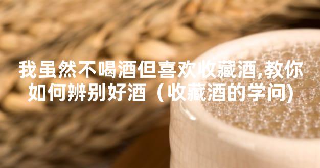 我虽然不喝酒但喜欢收藏酒,教你如何辨别好酒（收藏酒的学问)