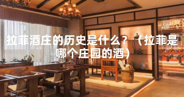 拉菲酒庄的历史是什么？（拉菲是哪个庄园的酒）