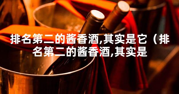 排名第二的酱香酒,其实是它（排名第二的酱香酒,其实是