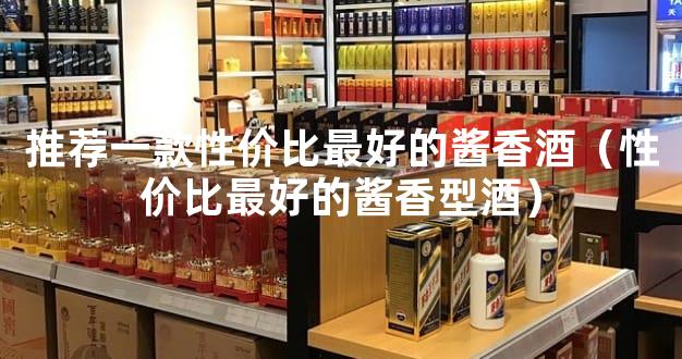 推荐一款性价比最好的酱香酒（性价比最好的酱香型酒）
