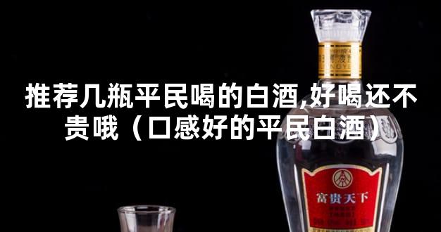 推荐几瓶平民喝的白酒,好喝还不贵哦（口感好的平民白酒）