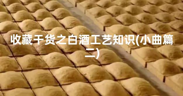 收藏干货之白酒工艺知识(小曲篇二)