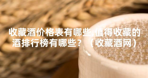 收藏酒价格表有哪些,值得收藏的酒排行榜有哪些？（收藏酒网）
