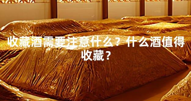 收藏酒需要注意什么？什么酒值得收藏？