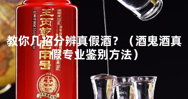 教你几招分辨真假酒？（酒鬼酒真假专业鉴别方法）