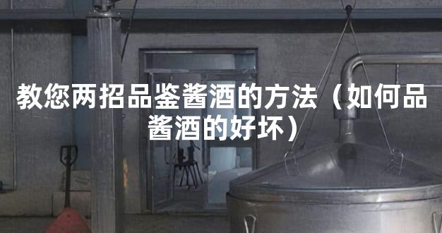 教您两招品鉴酱酒的方法（如何品酱酒的好坏）