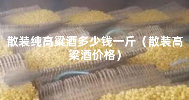 散装纯高粱酒多少钱一斤（散装高粱酒价格）