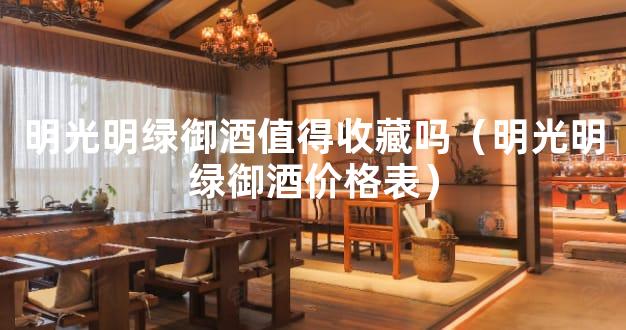 明光明绿御酒值得收藏吗（明光明绿御酒价格表）