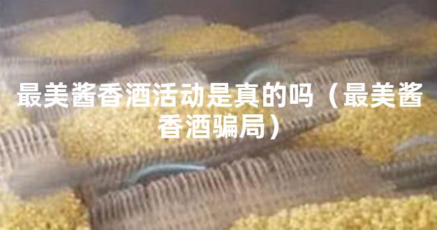 最美酱香酒活动是真的吗（最美酱香酒骗局）
